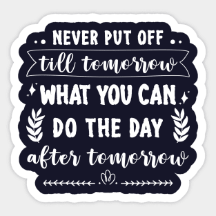 Never put off till tomorrow what you can do the day after tomorrow Sticker